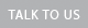 Talk To Us